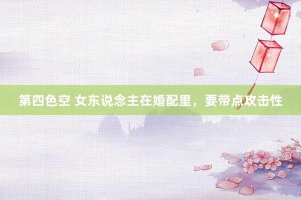 第四色空 女东说念主在婚配里，要带点攻击性
