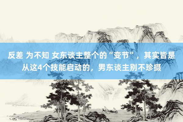 反差 为不知 女东谈主整个的“变节”，其实皆是从这4个技能启动的，男东谈主别不珍摄