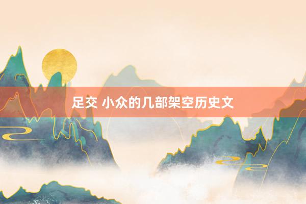足交 小众的几部架空历史文