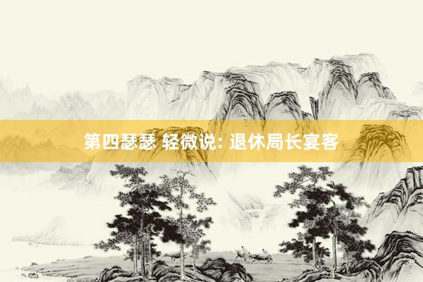第四瑟瑟 轻微说: 退休局长宴客
