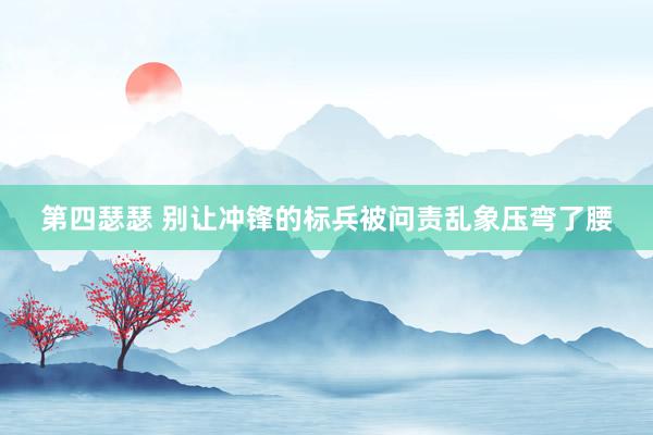 第四瑟瑟 别让冲锋的标兵被问责乱象压弯了腰