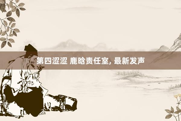 第四涩涩 鹿晗责任室， 最新发声