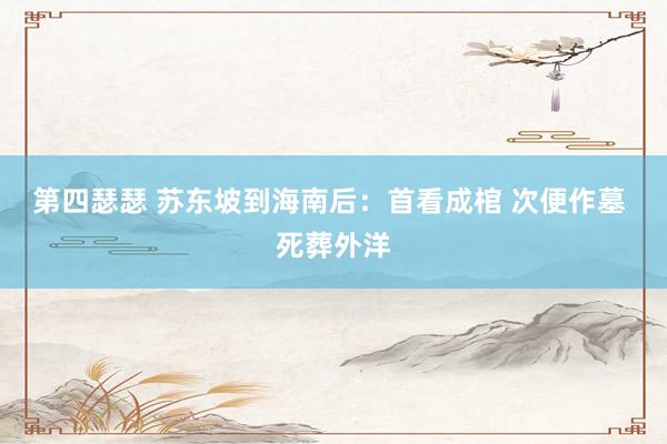 第四瑟瑟 苏东坡到海南后：首看成棺 次便作墓 死葬外洋